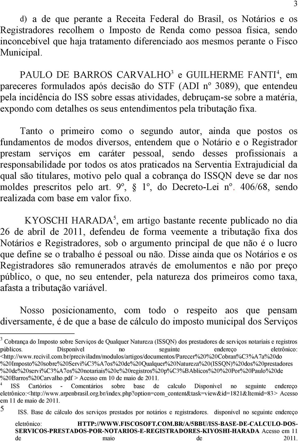 PAULO DE BARROS CARVALHO 3 e GUILHERME FANTI 4, em pareceres formulados após decisão do STF (ADI nº 3089), que entendeu pela incidência do ISS sobre essas atividades, debruçam-se sobre a matéria,