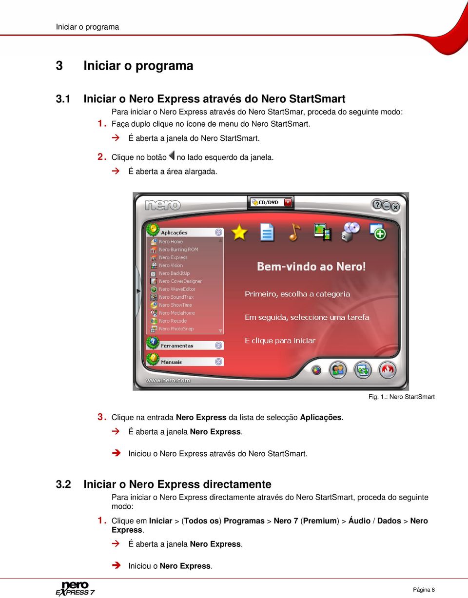 Clique na entrada Nero Express da lista de selecção Aplicações. É aberta a janela Nero Express. Iniciou o Nero Express através do Nero StartSmart. 3.