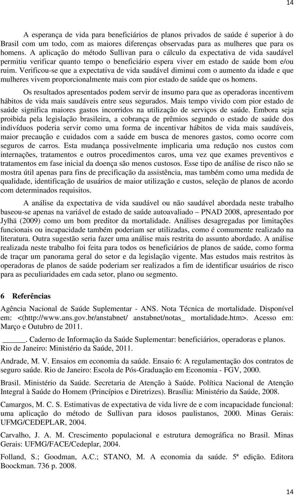 Verificou-se que a epectativa de vida saudável dimiui com o aumeto da idade e que mulheres vivem proporcioalmete mais com pior estado de saúde que os homes.