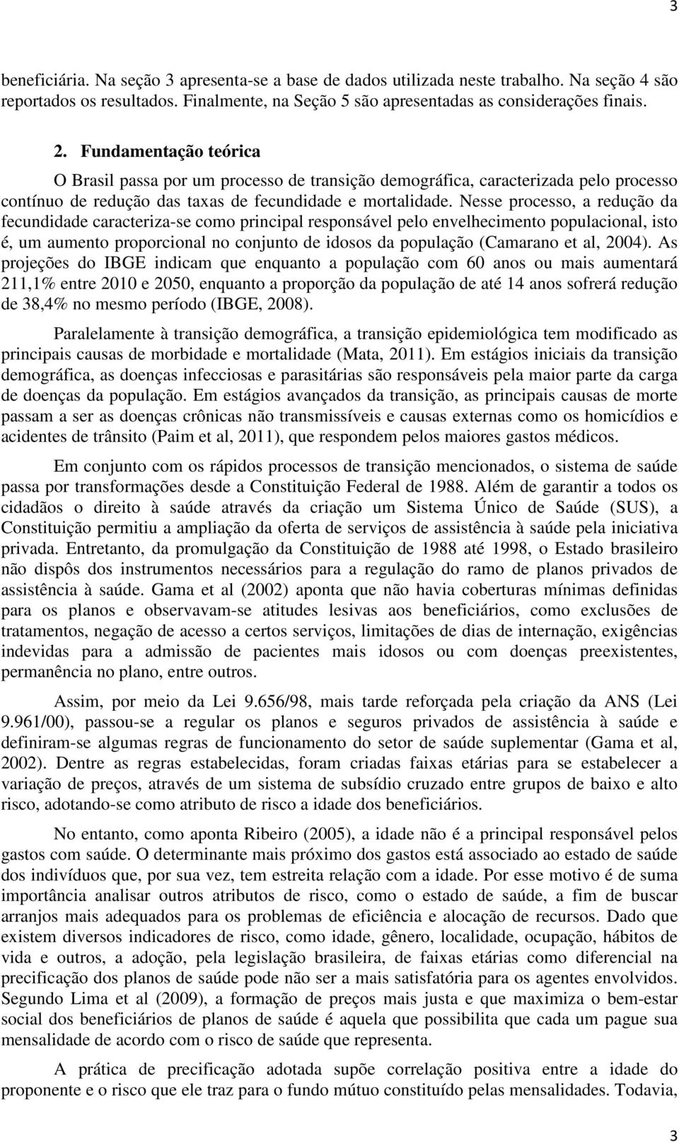 Nesse processo, a redução da fecudidade caracteriza-se como pricipal resposável pelo evelhecimeto populacioal, isto é, um aumeto proporcioal o cojuto de idosos da população (Camarao et al, 2004).