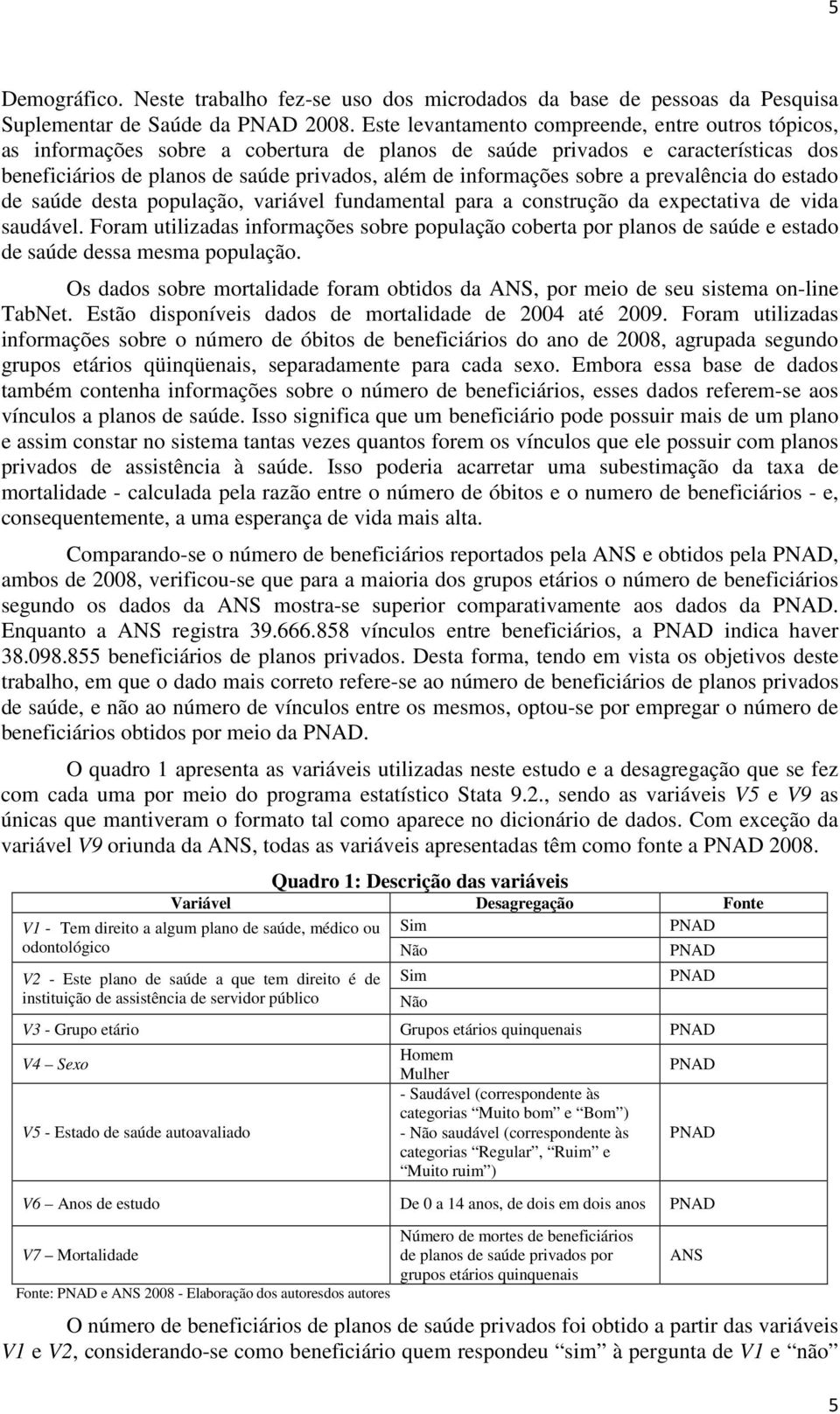 prevalêcia do estado de saúde desta população, variável fudametal para a costrução da epectativa de vida saudável.