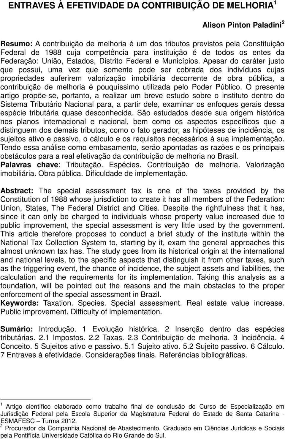 Apesar do caráter justo que possui, uma vez que somente pode ser cobrada dos indivíduos cujas propriedades auferirem valorização imobiliária decorrente de obra pública, a contribuição de melhoria é