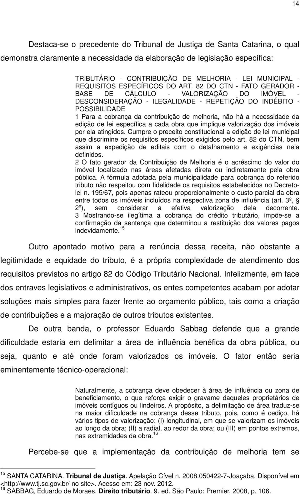 82 DO CTN - FATO GERADOR - BASE DE CÁLCULO - VALORIZAÇÃO DO IMÓVEL - DESCONSIDERAÇÃO - ILEGALIDADE - REPETIÇÃO DO INDÉBITO - POSSIBILIDADE 1 Para a cobrança da contribuição de melhoria, não há a