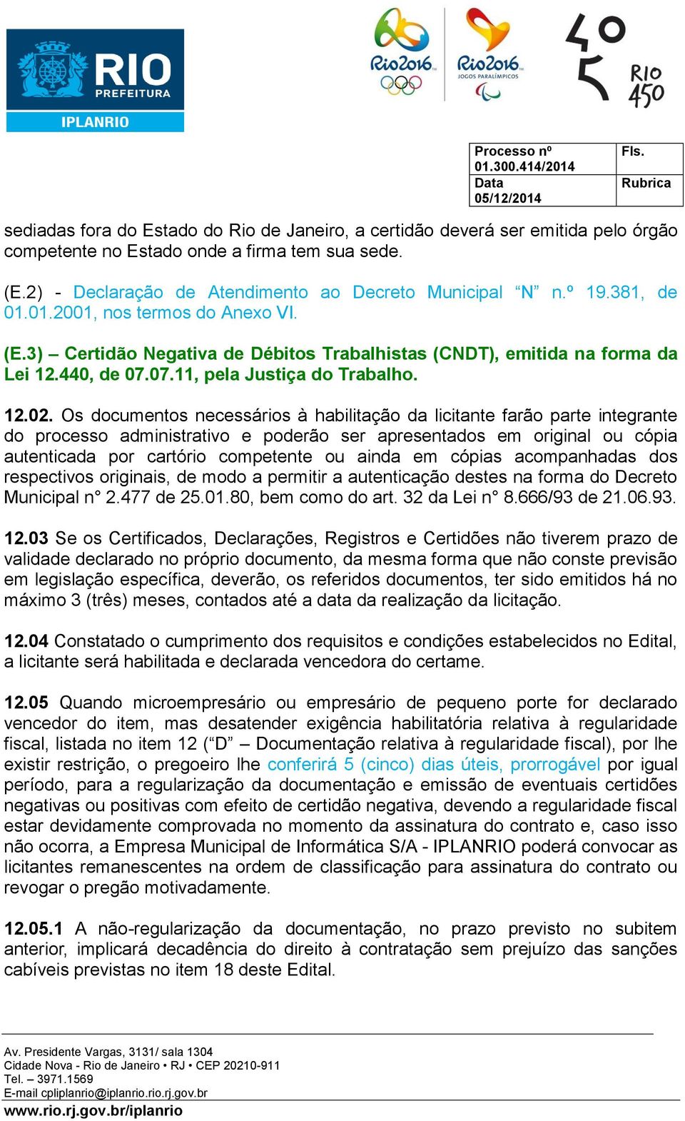 Os documentos necessários à habilitação da licitante farão parte integrante do processo administrativo e poderão ser apresentados em original ou cópia autenticada por cartório competente ou ainda em