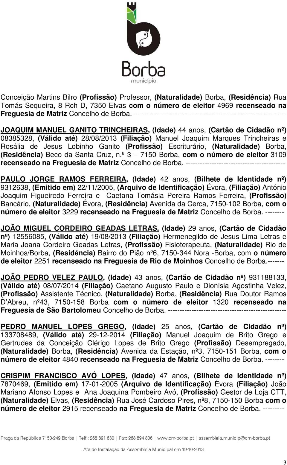 ---------------------------------------------------------------- JOAQUIM MANUEL GANITO TRINCHEIRAS, (Idade) 44 anos, (Cartão de Cidadão nº) 08385328, (Válido até) 28/08/2013 (Filiação) Manuel Joaquim