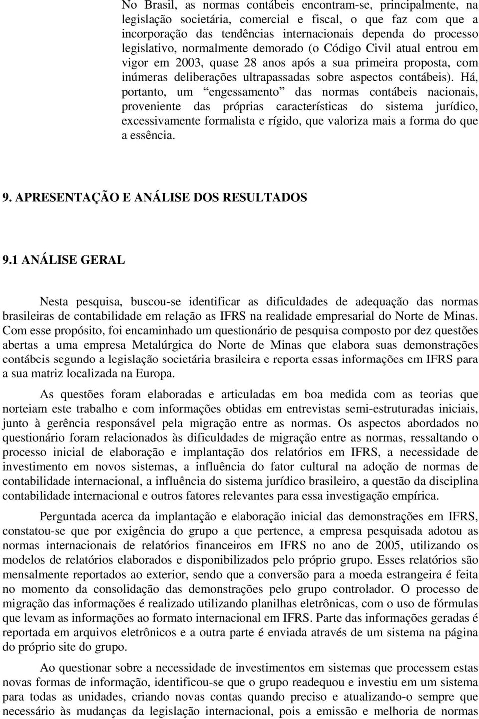 Há, portanto, um engessamento das normas contábeis nacionais, proveniente das próprias características do sistema jurídico, excessivamente formalista e rígido, que valoriza mais a forma do que a