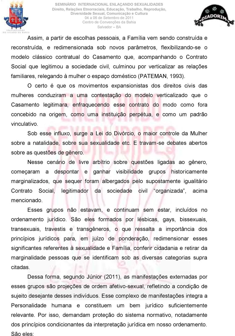 O certo é que os movimentos expansionistas dos direitos civis das mulheres conduziram a uma contestação do modelo verticalizado que o Casamento legitimara, enfraquecendo esse contrato do modo como