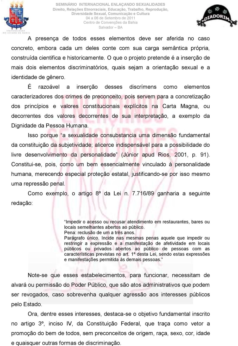 É razoável a inserção desses discrímens como elementos caracterizadores dos crimes de preconceito, pois servem para a concretização dos princípios e valores constitucionais explícitos na Carta Magna,