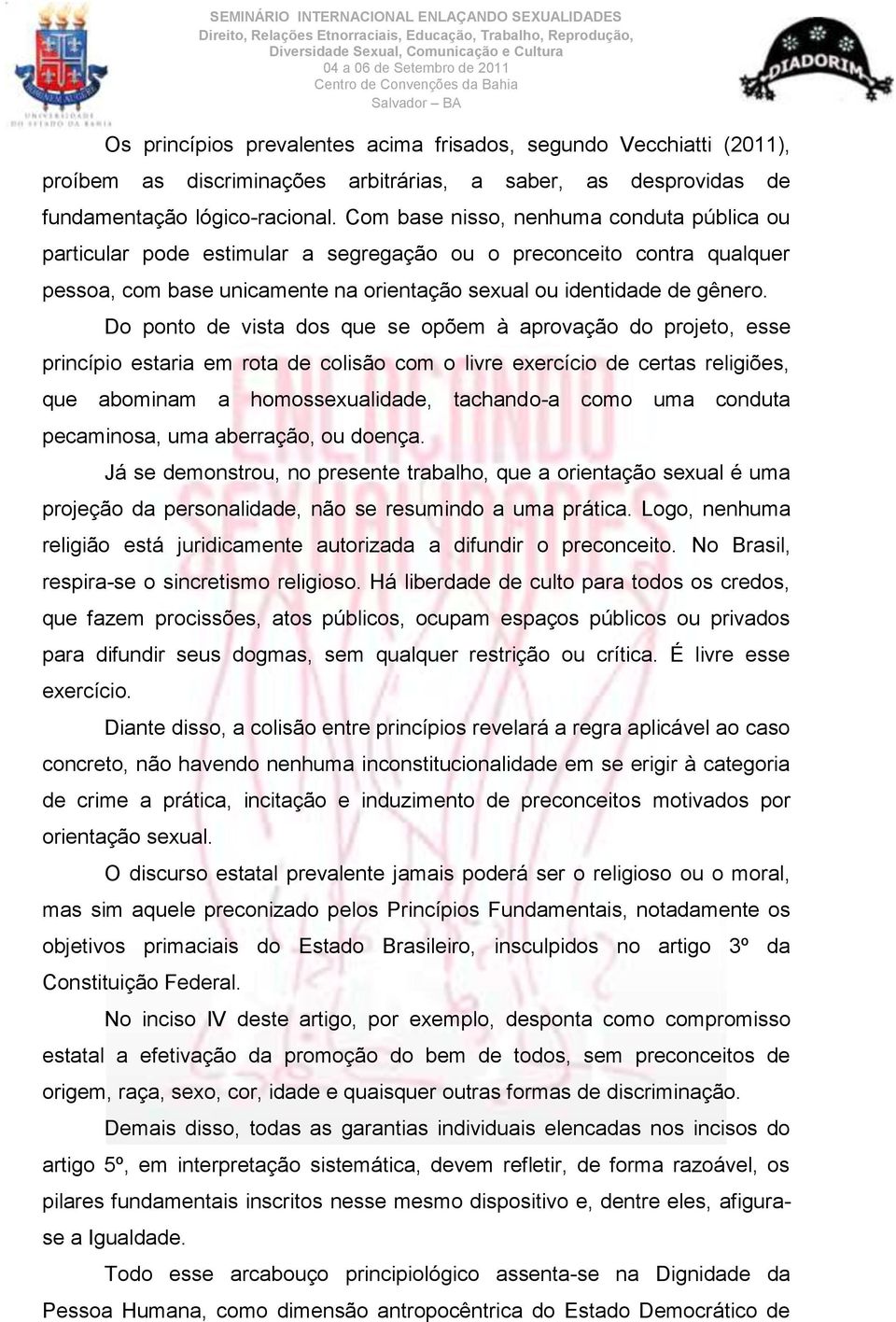 Do ponto de vista dos que se opõem à aprovação do projeto, esse princípio estaria em rota de colisão com o livre exercício de certas religiões, que abominam a homossexualidade, tachando-a como uma