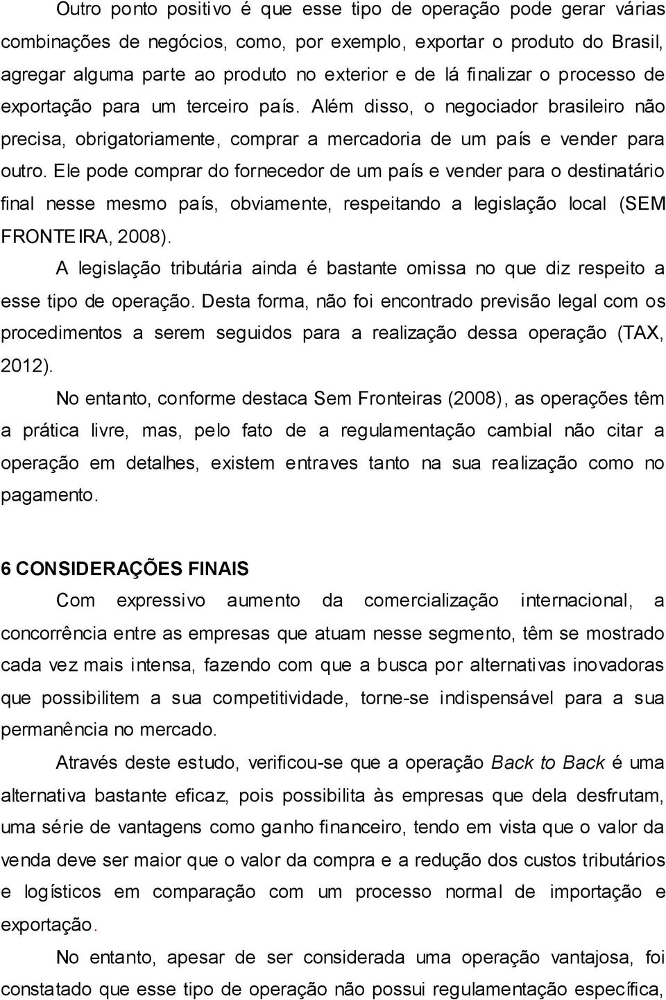 Ele pode comprar do fornecedor de um país e vender para o destinatário final nesse mesmo país, obviamente, respeitando a legislação local (SEM FRONTEIRA, 2008).