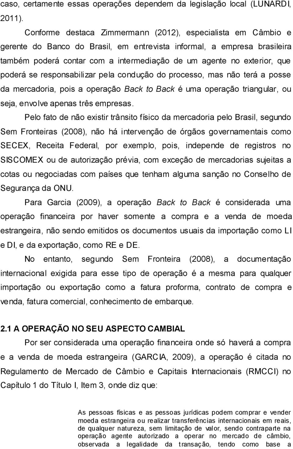 exterior, que poderá se responsabilizar pela condução do processo, mas não terá a posse da mercadoria, pois a operação Back to Back é uma operação triangular, ou seja, envolve apenas três empresas.