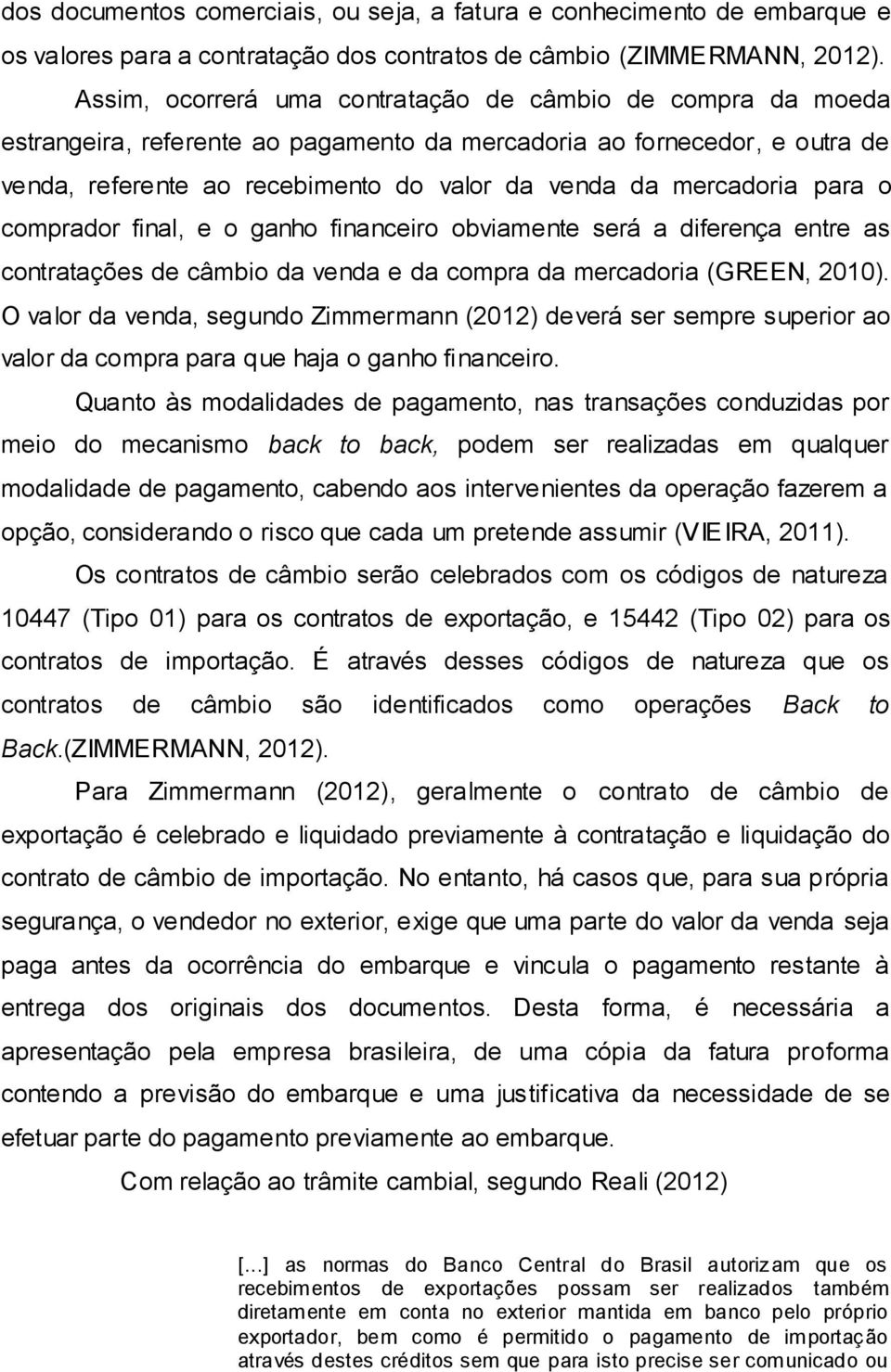 mercadoria para o comprador final, e o ganho financeiro obviamente será a diferença entre as contratações de câmbio da venda e da compra da mercadoria (GREEN, 2010).