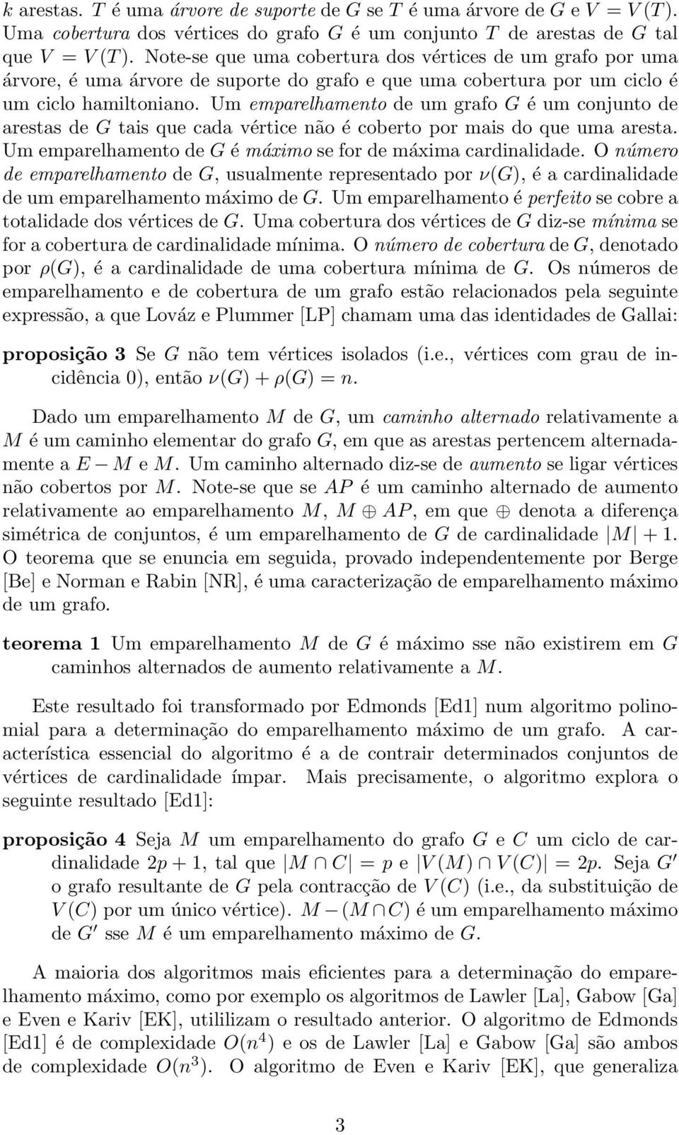 Um emparelhamento de um grafo G é um conjunto de arestas de G tais que cada vértice não é coberto por mais do que uma aresta. Um emparelhamento de G é máximo se for de máxima cardinalidade.