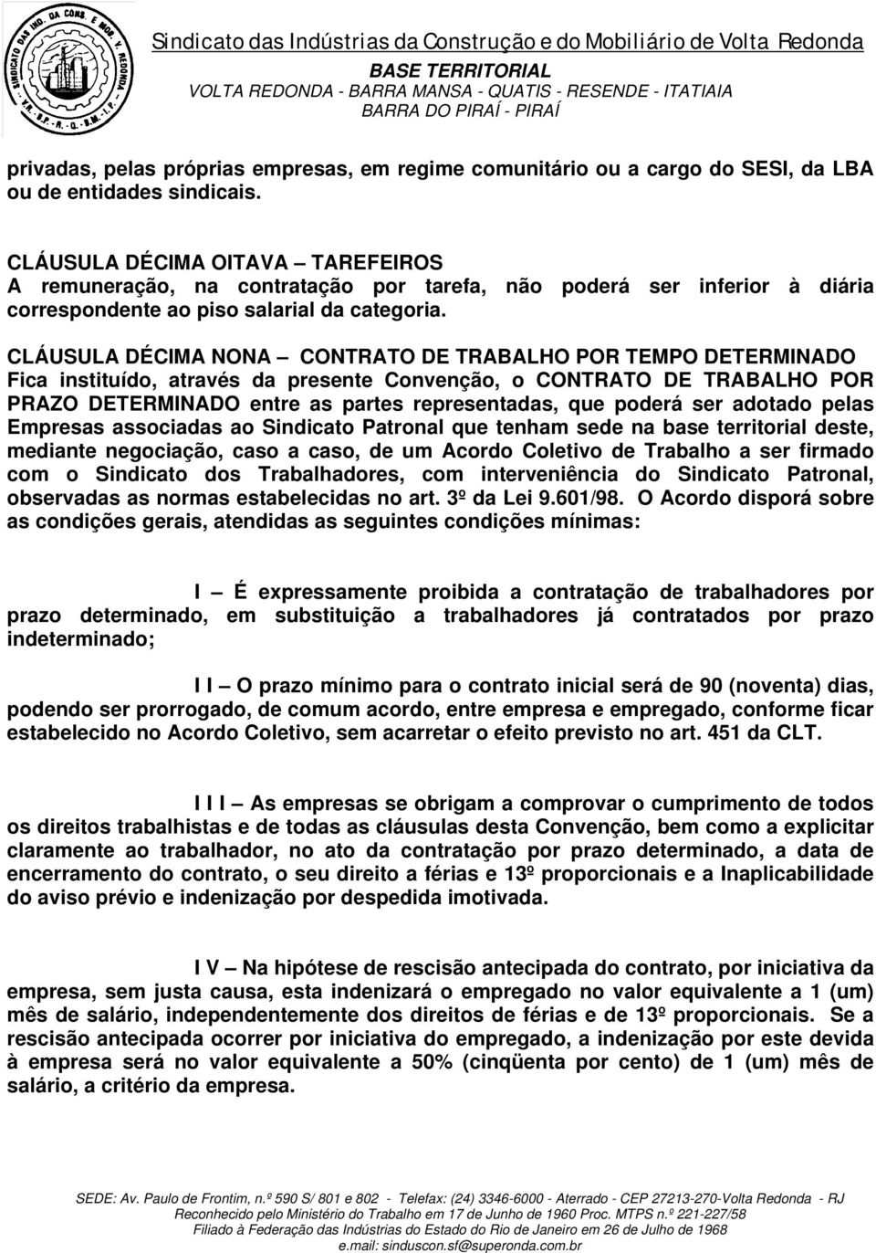 CLÁUSULA DÉCIMA NONA CONTRATO DE TRABALHO POR TEMPO DETERMINADO Fica instituído, através da presente Convenção, o CONTRATO DE TRABALHO POR PRAZO DETERMINADO entre as partes representadas, que poderá