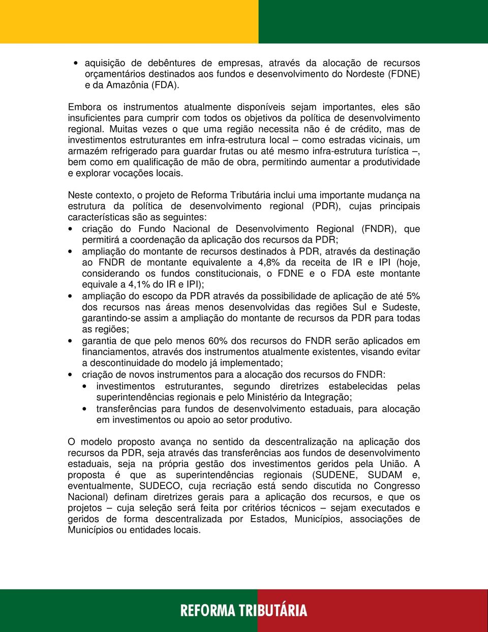 Muitas vezes o que uma região necessita não é de crédito, mas de investimentos estruturantes em infra-estrutura local como estradas vicinais, um armazém refrigerado para guardar frutas ou até mesmo