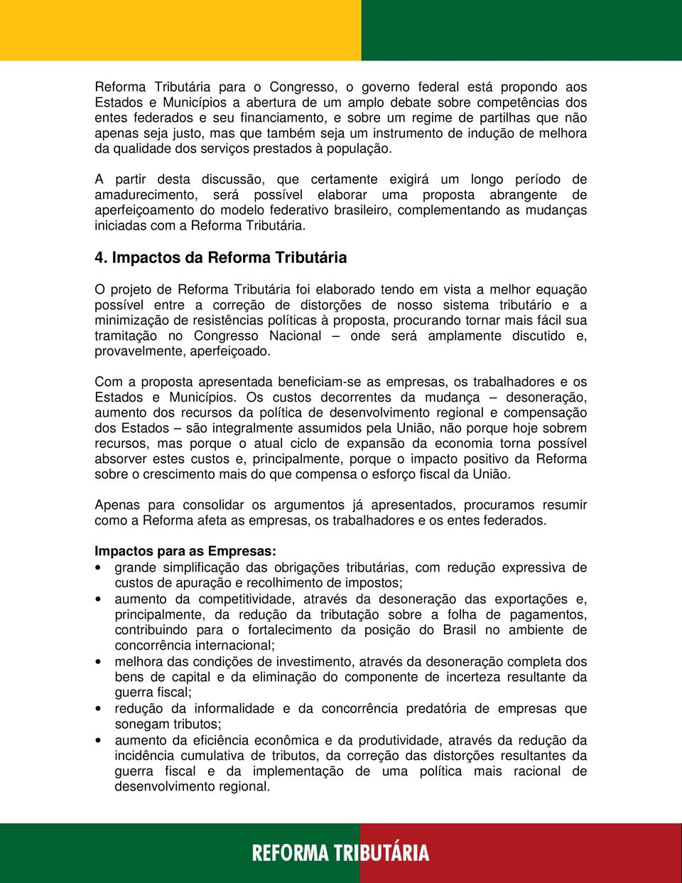 A partir desta discussão, que certamente exigirá um longo período de amadurecimento, será possível elaborar uma proposta abrangente de aperfeiçoamento do modelo federativo brasileiro, complementando