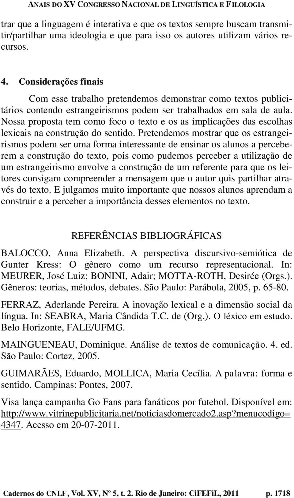 Nossa proposta tem como foco o texto e os as implicações das escolhas lexicais na construção do sentido.