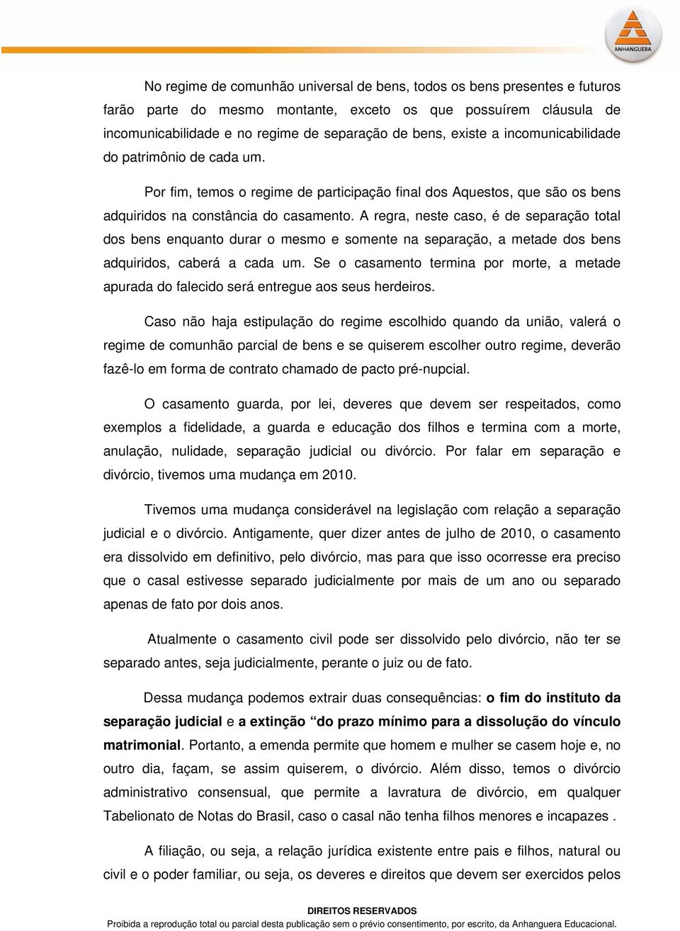 A regra, neste caso, é de separação total dos bens enquanto durar o mesmo e somente na separação, a metade dos bens adquiridos, caberá a cada um.