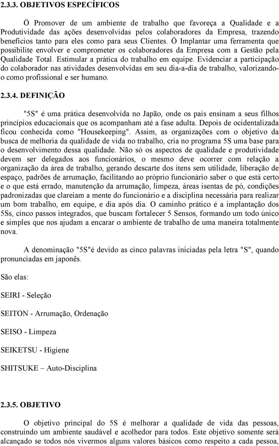 Estimular a prática do trabalho em equipe. Evidenciar a participação do colaborador nas atividades desenvolvidas em seu dia-a-dia de trabalho, valorizandoo como profissional e ser humano. 2.3.4.