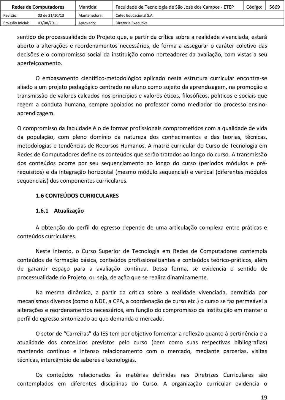 O embasamento científico-metodológico aplicado nesta estrutura curricular encontra-se aliado a um projeto pedagógico centrado no aluno como sujeito da aprendizagem, na promoção e transmissão de