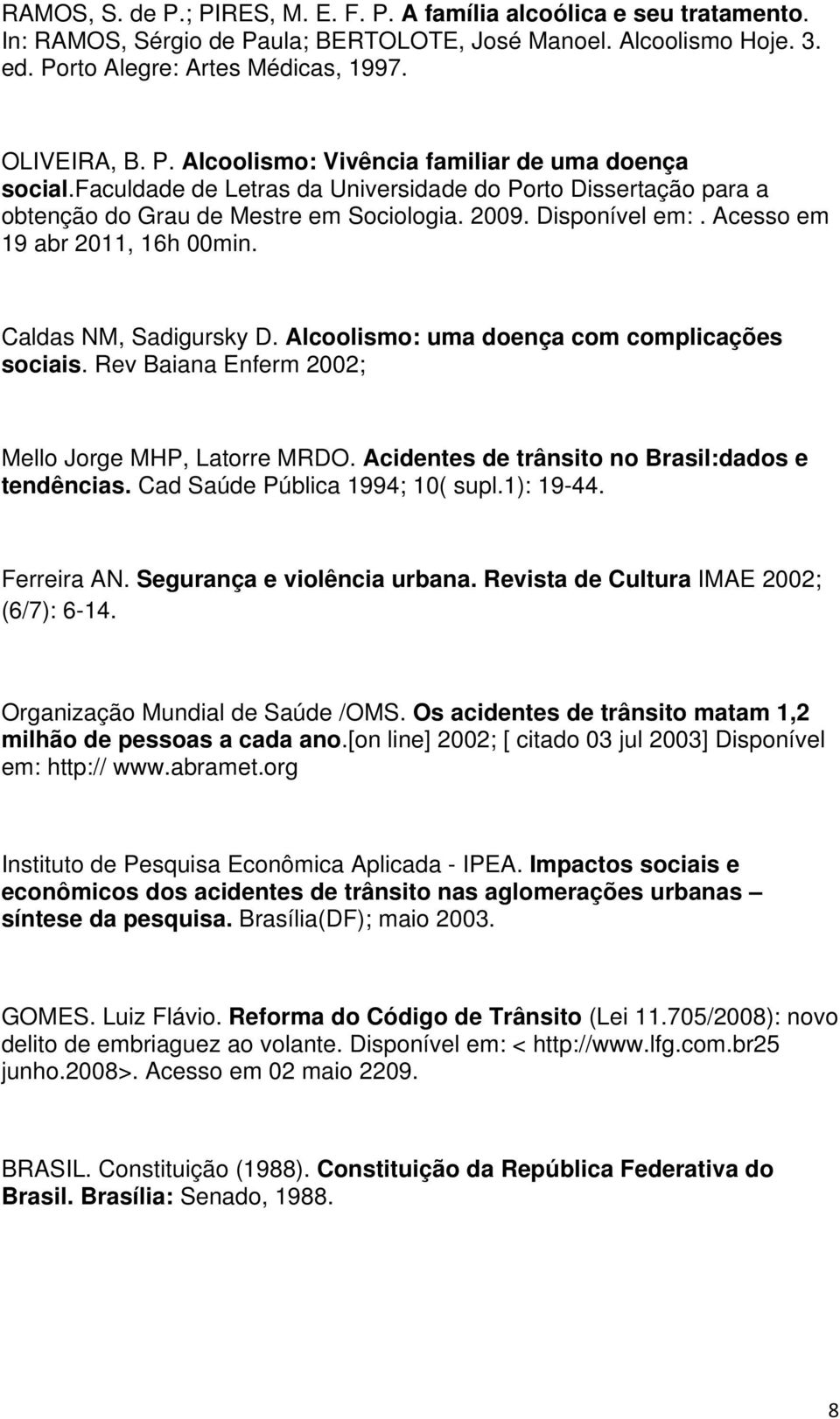 Alcoolismo: uma doença com complicações sociais. Rev Baiana Enferm 2002; Mello Jorge MHP, Latorre MRDO. Acidentes de trânsito no Brasil:dados e tendências. Cad Saúde Pública 1994; 10( supl.1): 19-44.