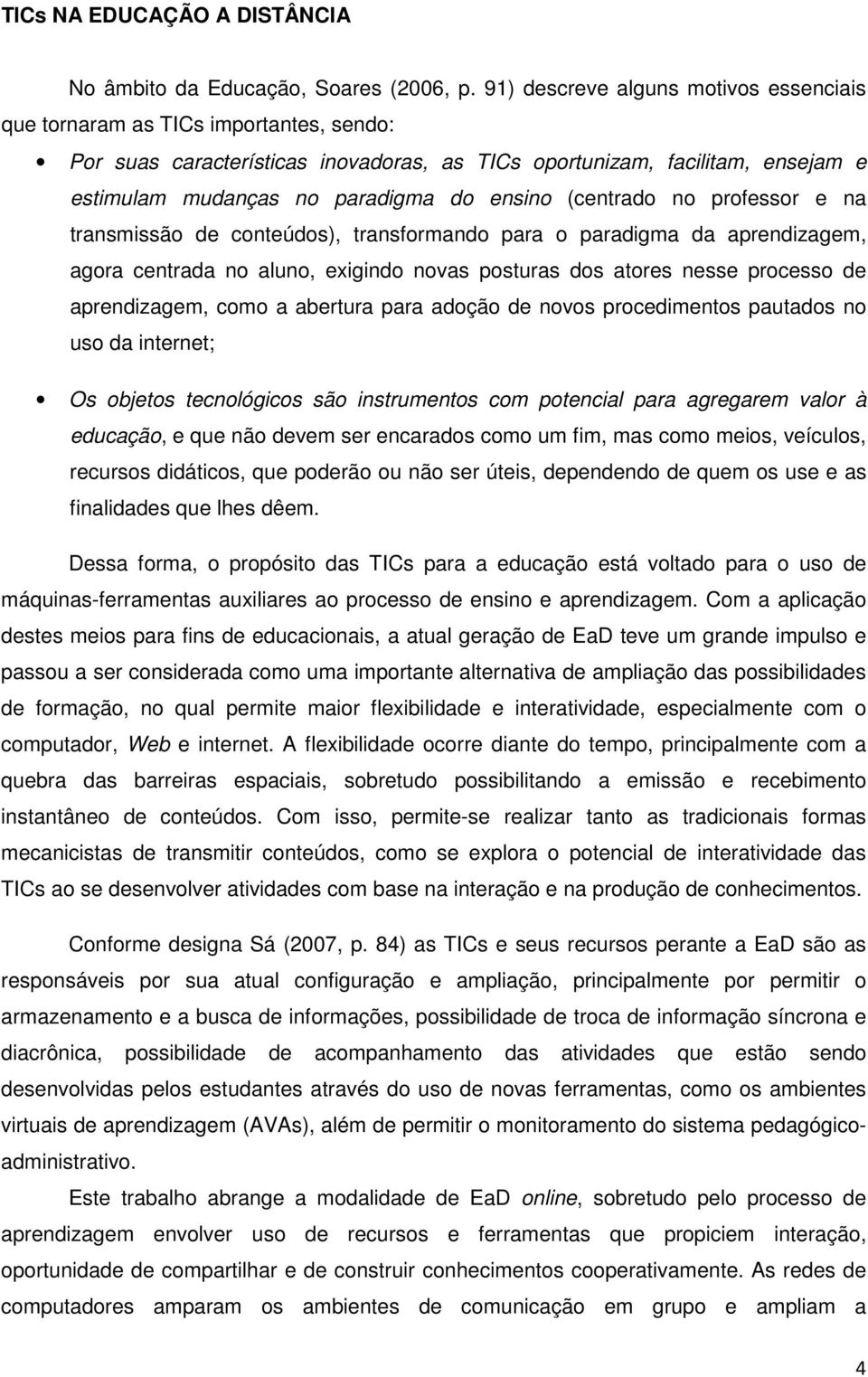 ensino (centrado no professor e na transmissão de conteúdos), transformando para o paradigma da aprendizagem, agora centrada no aluno, exigindo novas posturas dos atores nesse processo de