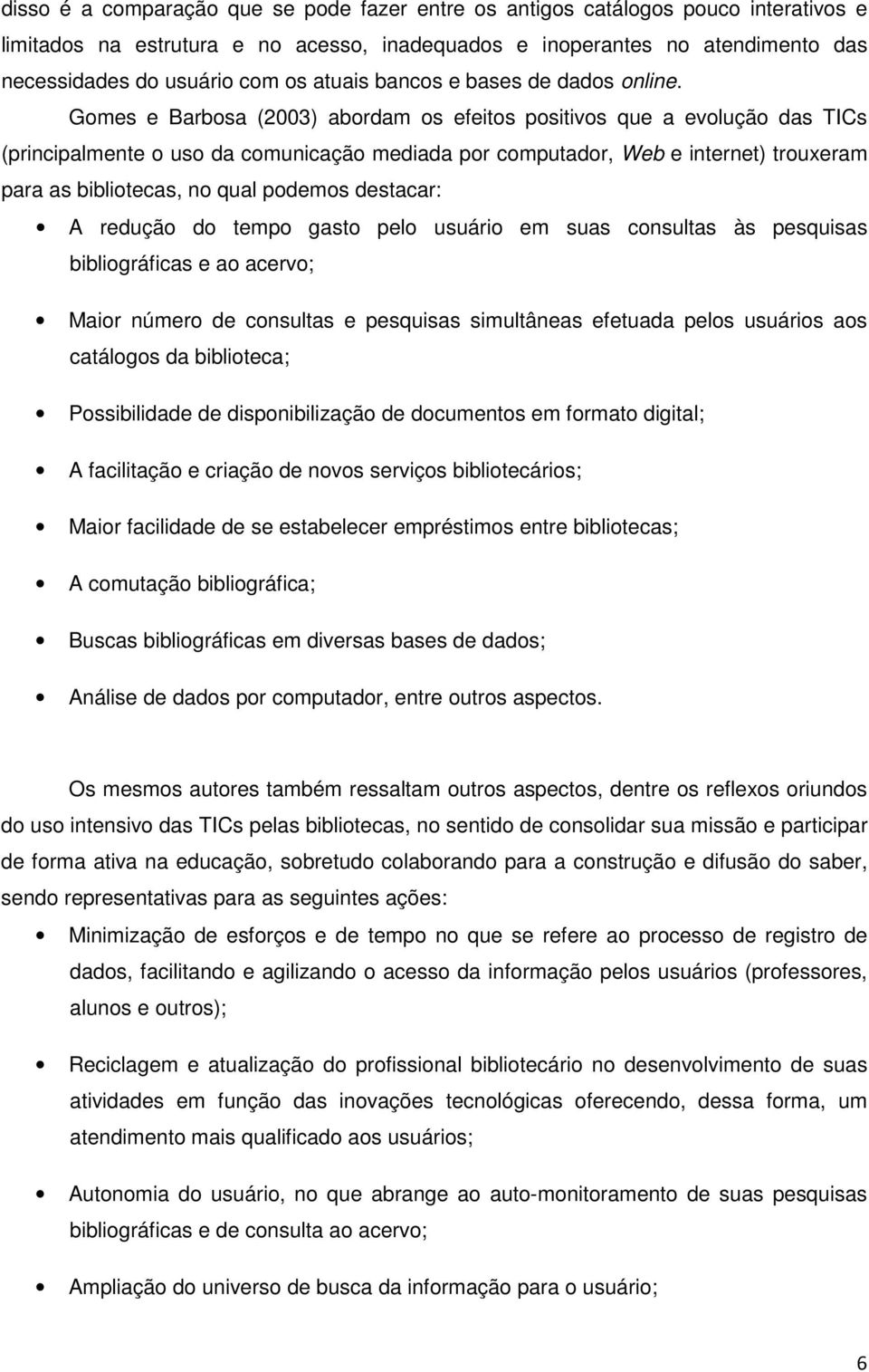 Gomes e Barbosa (2003) abordam os efeitos positivos que a evolução das TICs (principalmente o uso da comunicação mediada por computador, Web e internet) trouxeram para as bibliotecas, no qual podemos