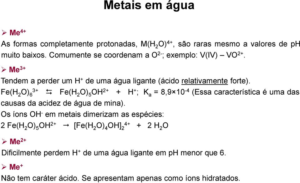 Fe(H 2 O) 3+ 6 Fe(H 2 O) 5 OH 2+ + H + ; K a = 8,9 10-4 (Essa característica é uma das causas da acidez de água de mina).