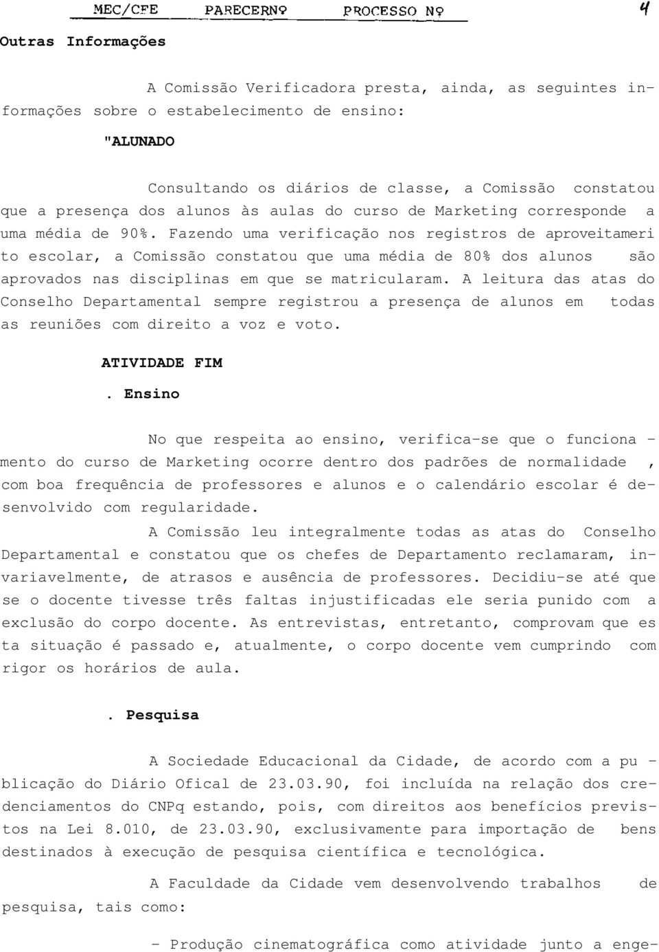 Fazendo uma verificação nos registros de aproveitameri to escolar, a Comissão constatou que uma média de 80% dos alunos são aprovados nas disciplinas em que se matricularam.