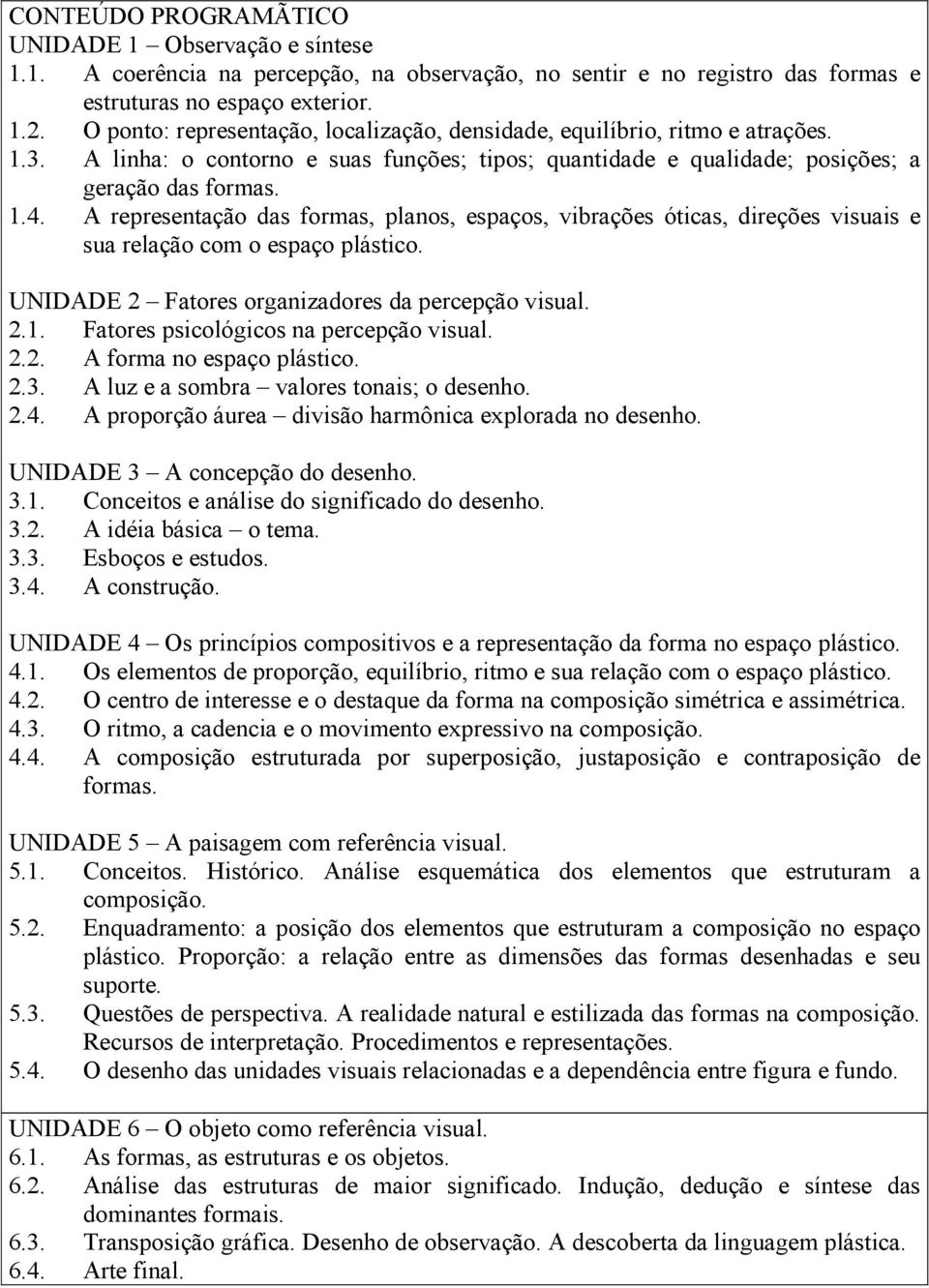 A representação das formas, planos, espaços, vibrações óticas, direções visuais e sua relação com o espaço plástico. UNIDADE 2 Fatores organizadores da percepção visual. 2.1.