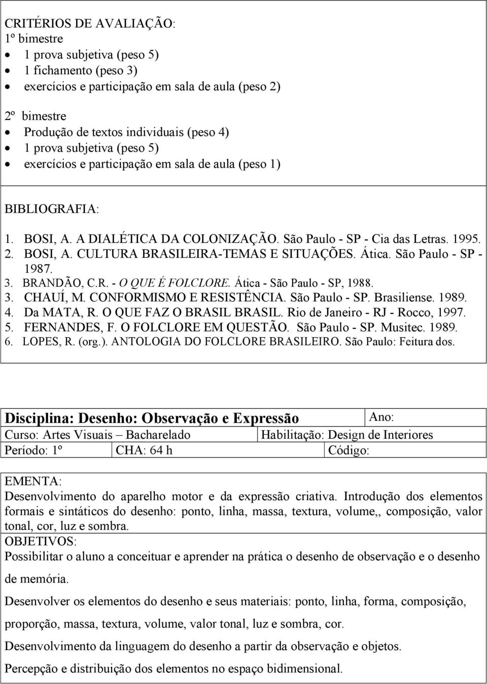 São Paulo - SP - 1987. 3. BRANDÃO, C.R. - O QUE É FOLCLORE. Ática - São Paulo - SP, 1988. 3. CHAUÍ, M. CONFORMISMO E RESISTÊNCIA. São Paulo - SP. Brasiliense. 1989. 4. Da MATA, R.