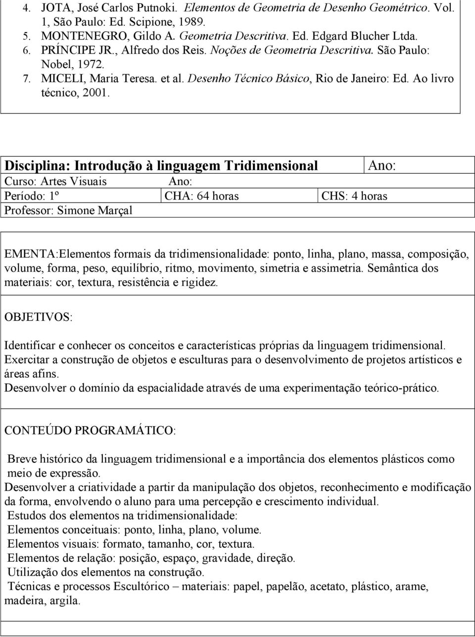 Disciplina: Introdução à linguagem Tridimensional Ano: Curso: Artes Visuais Ano: Período: 1º CHA: 64 horas CHS: 4 horas Professor: Simone Marçal EMENTA:Elementos formais da tridimensionalidade: