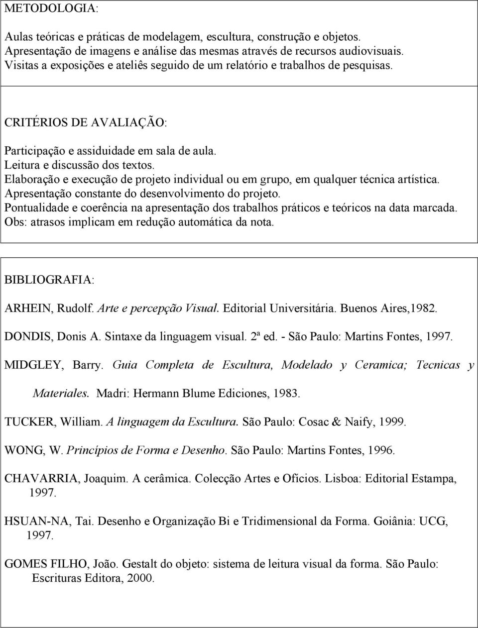 Elaboração e execução de projeto individual ou em grupo, em qualquer técnica artística. Apresentação constante do desenvolvimento do projeto.