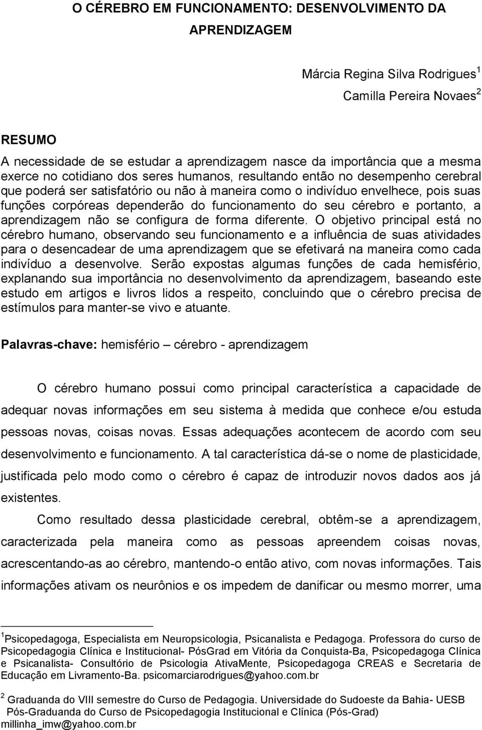 funcionamento do seu cérebro e portanto, a aprendizagem não se configura de forma diferente.