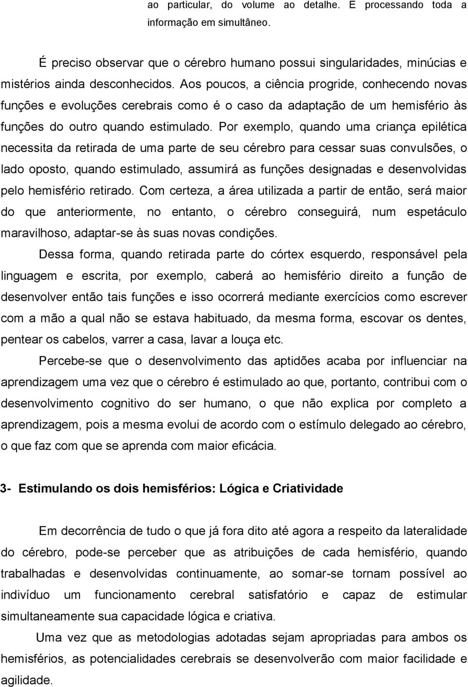 Por exemplo, quando uma criança epilética necessita da retirada de uma parte de seu cérebro para cessar suas convulsões, o lado oposto, quando estimulado, assumirá as funções designadas e