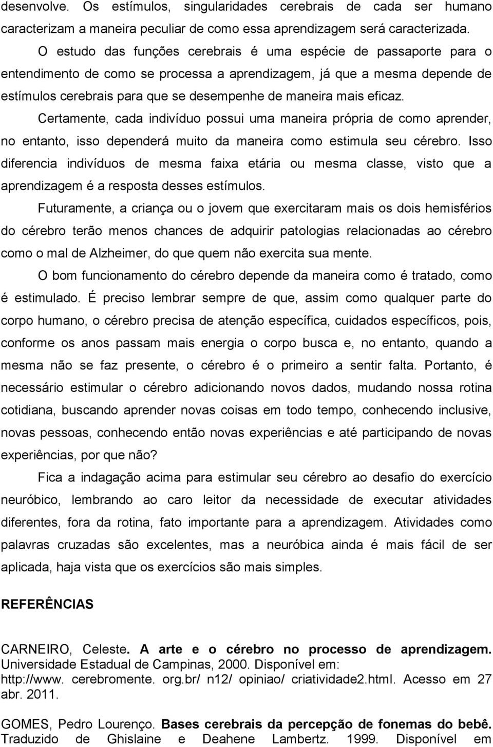 eficaz. Certamente, cada indivíduo possui uma maneira própria de como aprender, no entanto, isso dependerá muito da maneira como estimula seu cérebro.