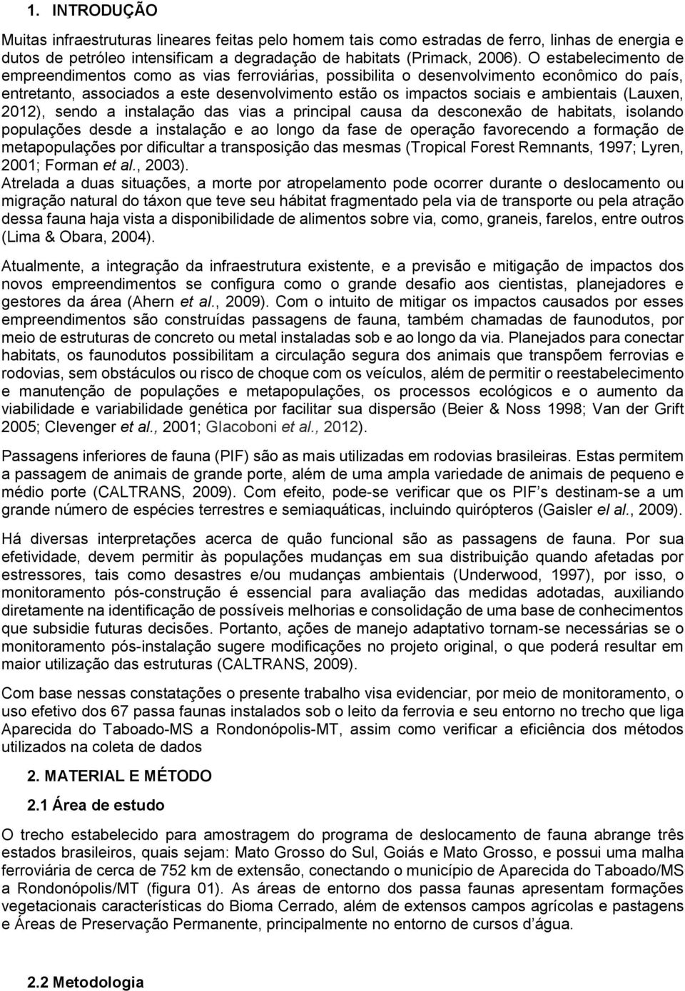 (Lauxen, 2012), sendo a instalação das vias a principal causa da desconexão de habitats, isolando populações desde a instalação e ao longo da fase de operação favorecendo a formação de metapopulações