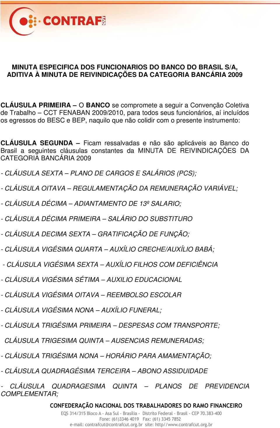 aplicáveis ao Banco do Brasil a seguintes cláusulas constantes da MINUTA DE REIVINDICAÇÕES DA CATEGORIA BANCÁRIA 2009 - CLÁUSULA SEXTA PLANO DE CARGOS E SALÁRIOS (PCS); - CLÁUSULA OITAVA