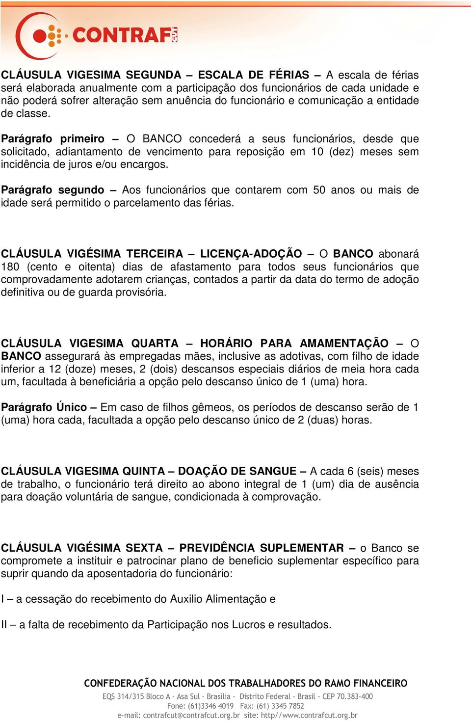 Parágrafo primeiro O BANCO concederá a seus funcionários, desde que solicitado, adiantamento de vencimento para reposição em 10 (dez) meses sem incidência de juros e/ou encargos.