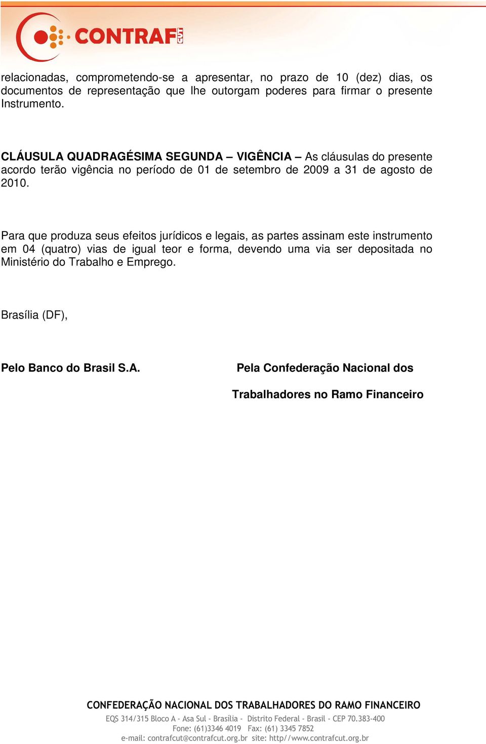 CLÁUSULA QUADRAGÉSIMA SEGUNDA VIGÊNCIA As cláusulas do presente acordo terão vigência no período de 01 de setembro de 2009 a 31 de agosto de 2010.