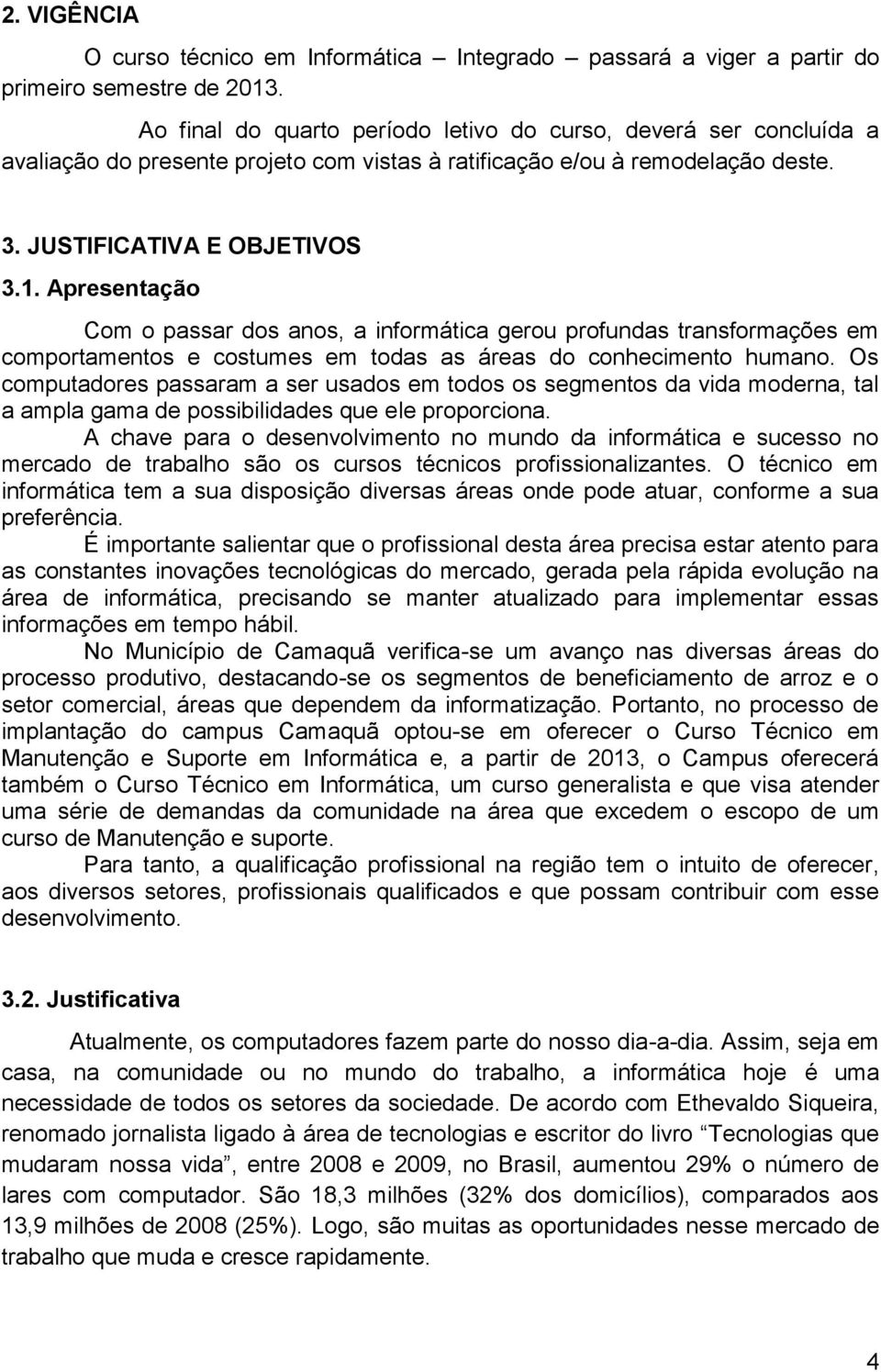 Apresentação Com o passar dos anos, a informática gerou profundas transformações em comportamentos e costumes em todas as áreas do conhecimento humano.