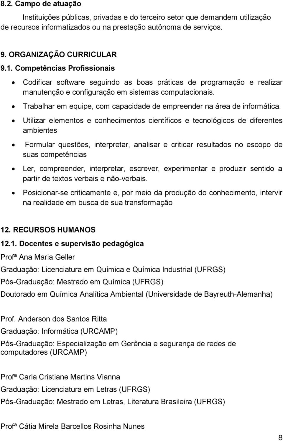 Trabalhar em equipe, com capacidade de empreender na área de informática.