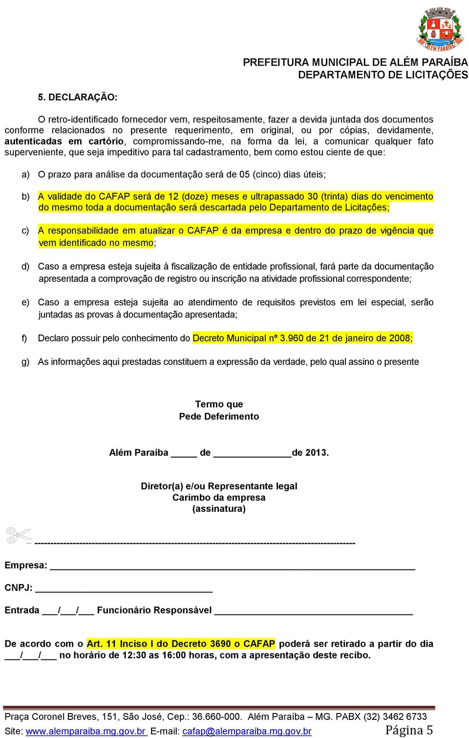 análise da documentação será de 05 (cinco) dias úteis; b) A validade do CAFAP será de 12 (doze) meses e ultrapassado 30 (trinta) dias do vencimento do mesmo toda a documentação será descartada pelo