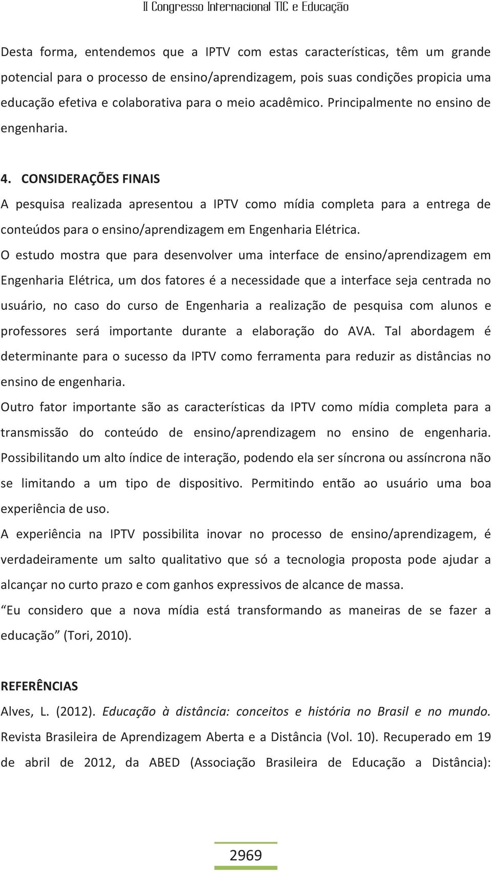 CONSIDERAÇÕES FINAIS A pesquisa realizada apresentou a IPTV como mídia completa para a entrega de conteúdos para o ensino/aprendizagem em Engenharia Elétrica.