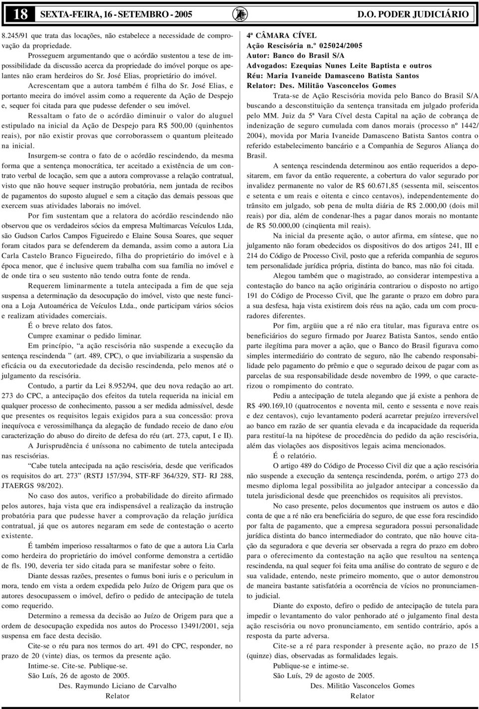 Acrescentam que a autora também é filha do Sr. José Elias, e portanto meeira do imóvel assim como a requerente da Ação de Despejo e, sequer foi citada para que pudesse defender o seu imóvel.