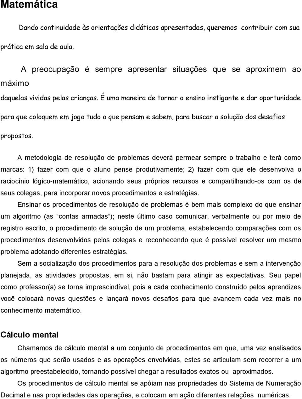 É uma maneira de tornar o ensino instigante e dar oportunidade para que coloquem em jogo tudo o que pensam e sabem, para buscar a solução dos desafios propostos.