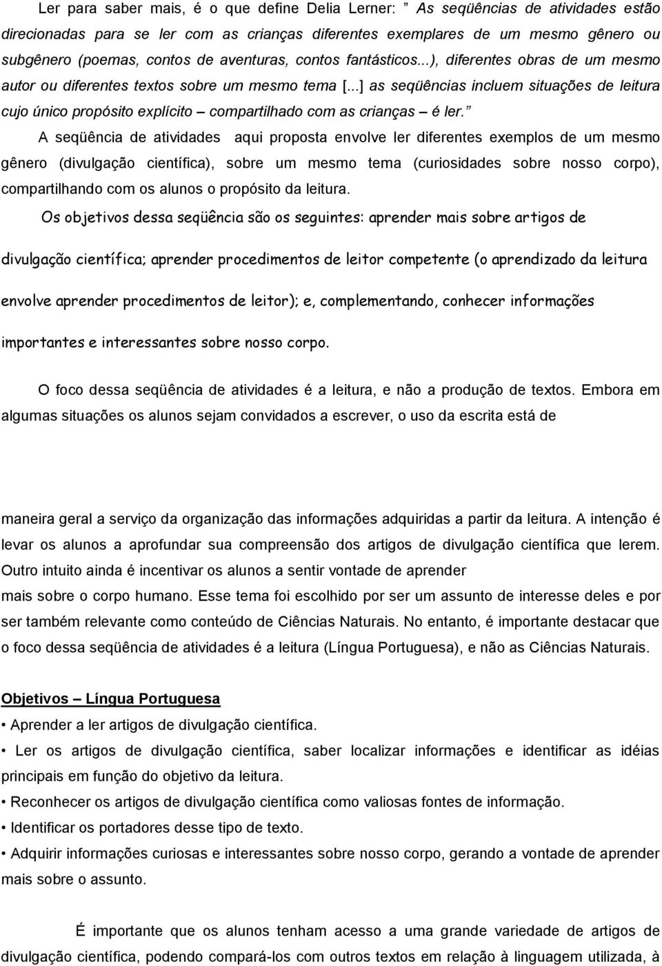 ..] as seqüências incluem situações de leitura cujo único propósito explícito compartilhado com as crianças é ler.