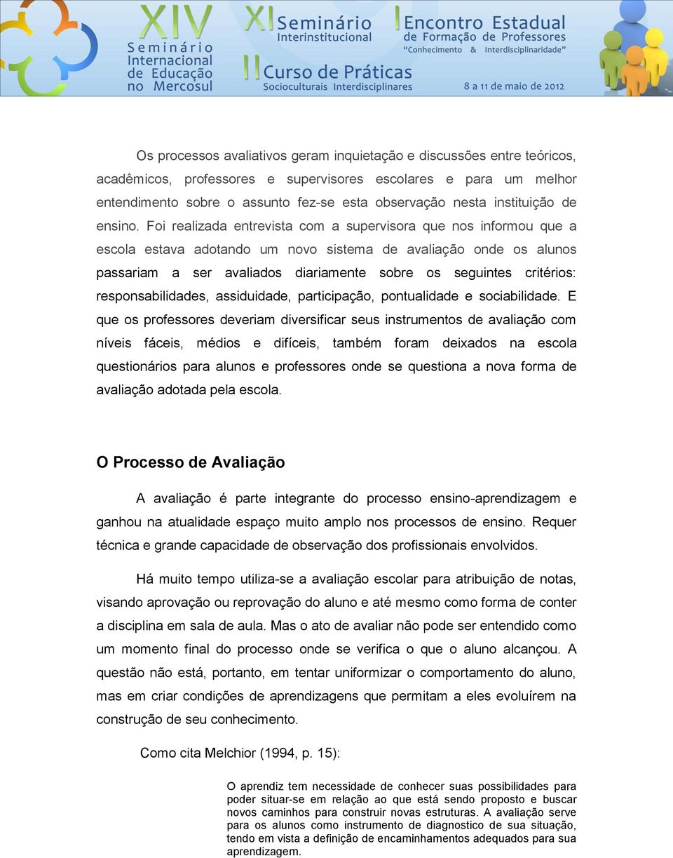 Foi realizada entrevista com a supervisora que nos informou que a escola estava adotando um novo sistema de avaliação onde os alunos passariam a ser avaliados diariamente sobre os seguintes