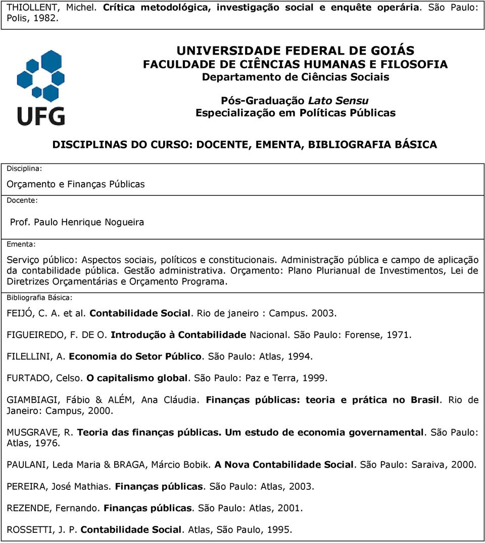 Orçamento: Plano Plurianual de Investimentos, Lei de Diretrizes Orçamentárias e Orçamento Programa. FEIJÓ, C. A. et al. Contabilidade Social. Rio de janeiro : Campus. 2003. FIGUEIREDO, F. DE O.