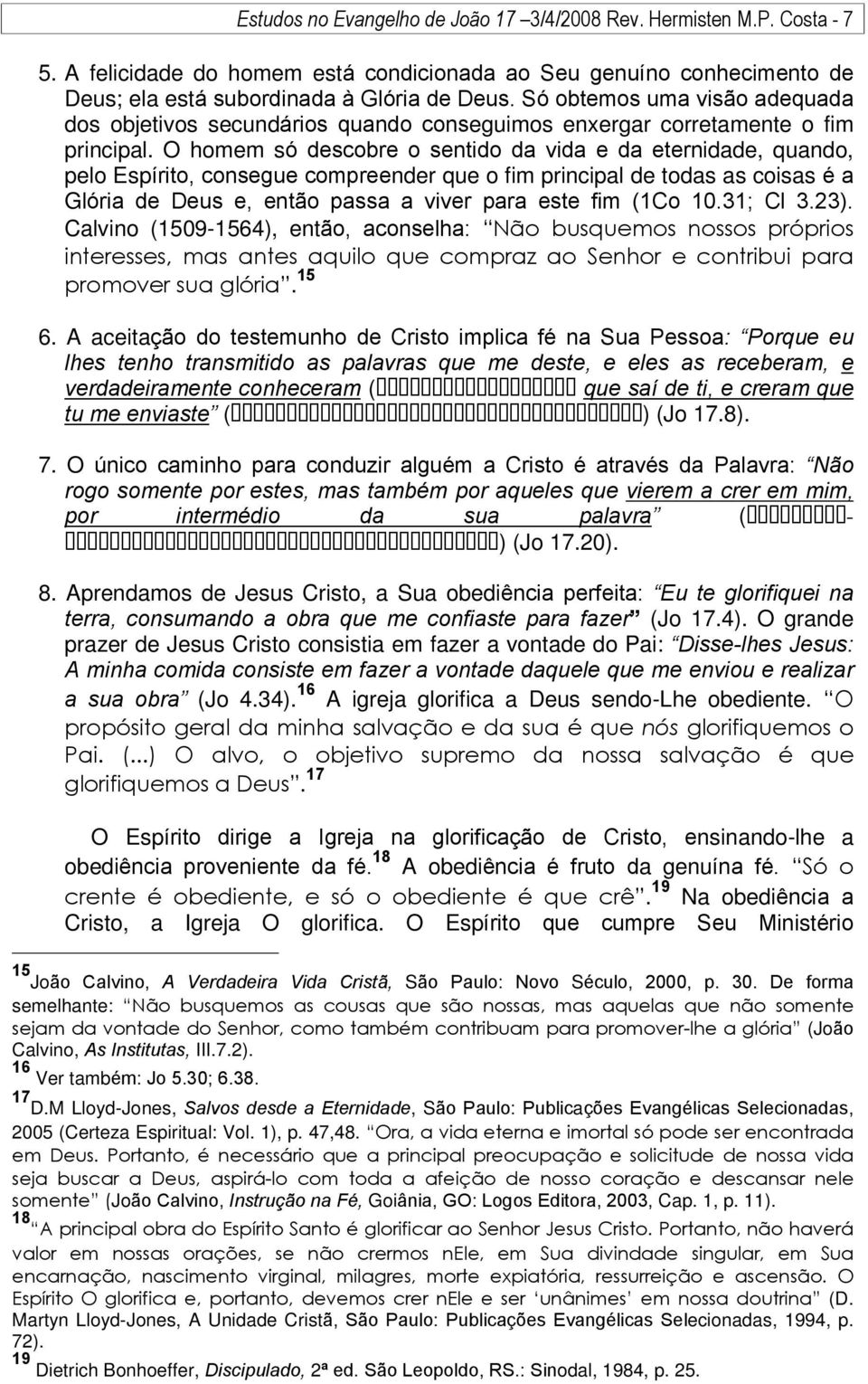 O homem só descobre o sentido da vida e da eternidade, quando, pelo Espírito, consegue compreender que o fim principal de todas as coisas é a Glória de Deus e, então passa a viver para este fim (1Co